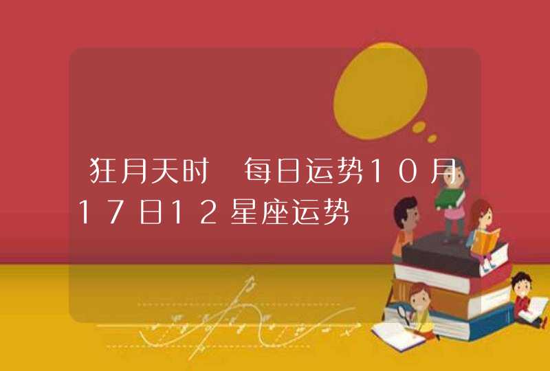 狂月天时 每日运势10月17日12星座运势